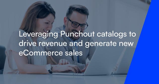 Leveraging Punchout catalogs to drive revenue and generate new eCommerce sales
