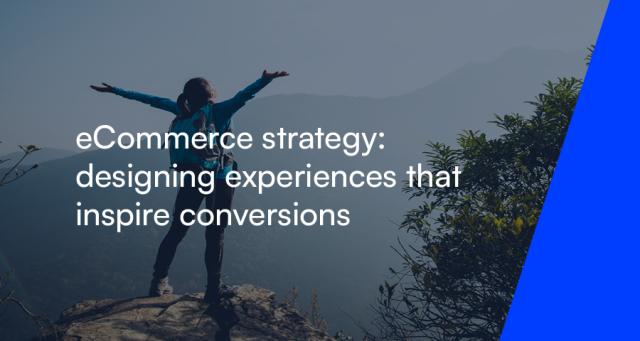 eCommerce strategy: Designing experiences that inspire conversions
